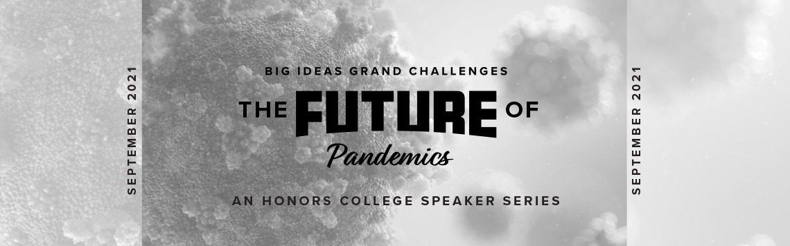 Text saying Big Ideas, Grand Challenges, An Honors College Speaker Series, The Future of Pandemics, superimposed over an image of a covid-19 virus particle.
